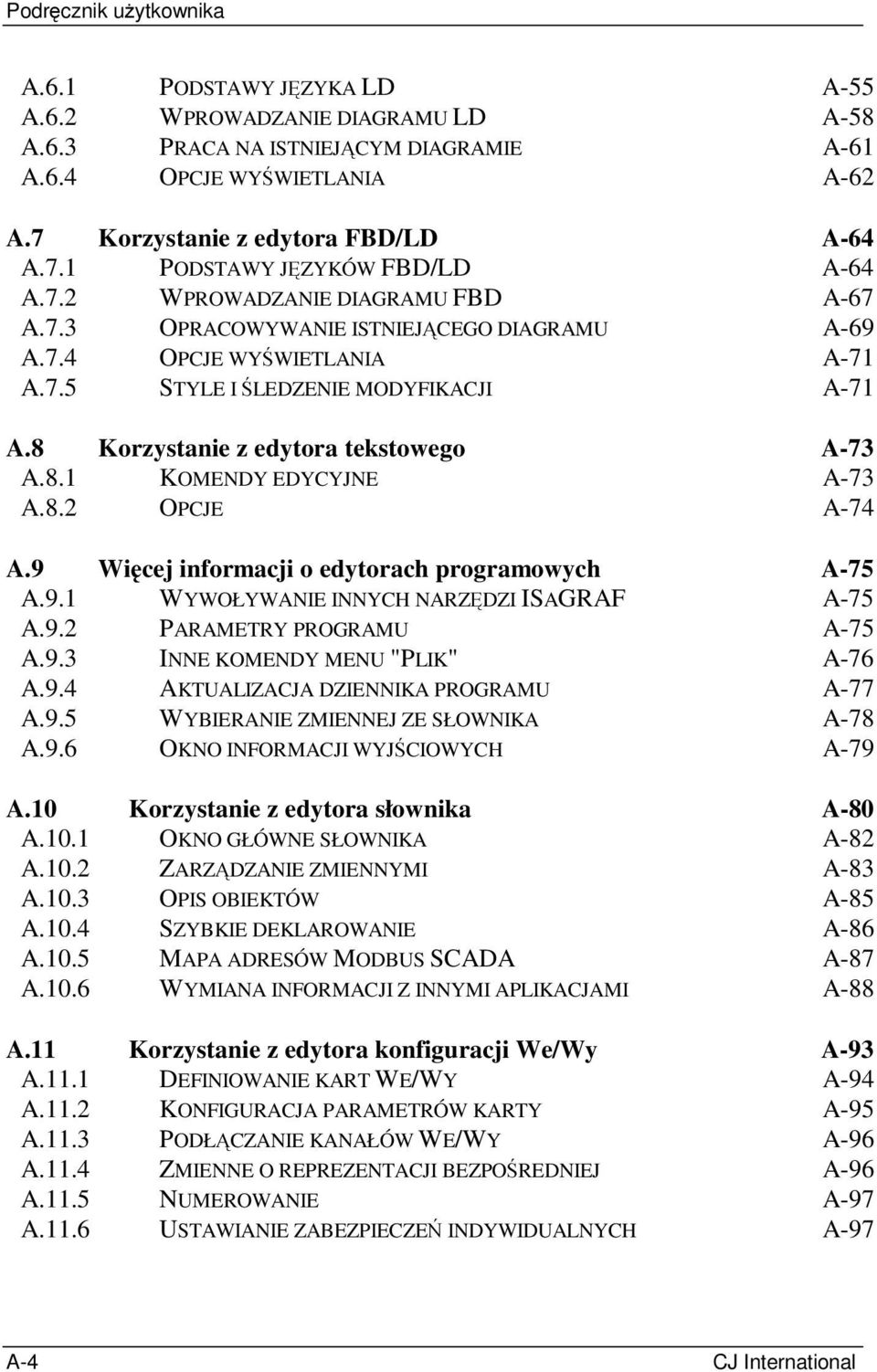 8 Korzystanie z edytora tekstowego A-73 A.8.1 KOMENDY EDYCYJNE A-73 A.8.2 OPCJE A-74 A.9 Więcej informacji o edytorach programowych A-75 A.9.1 WYWOŁYWANIE INNYCH NARZĘDZI ISAGRAF A-75 A.9.2 PARAMETRY PROGRAMU A-75 A.