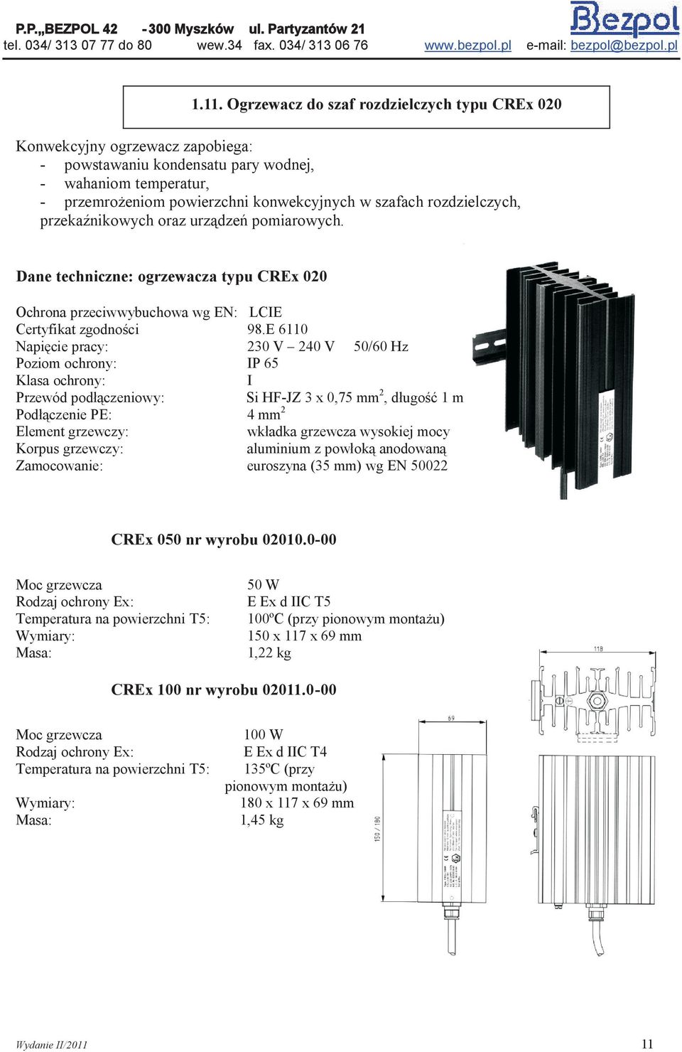 E 6110 Napięcie pracy: 230 V 240 V 50/60 Hz Poziom ochrony: IP 65 Klasa ochrony: I Przewód podłączeniowy: Si HF-JZ 3 x 0,75 mm 2, długość 1 m Podłączenie PE: 4 mm 2 Element grzewczy: wkładka grzewcza