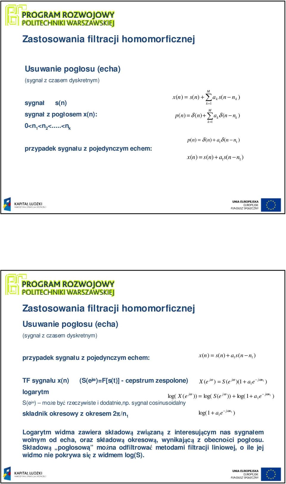 pogłosu (echa (sygnał z czasem dyskretnym przypadek sygnału z pojedynczym echem: x( n n + as( n n TF sygnału x(n (S(e j ω =F[s(t] - cepstrum zespolone jω jω jωn X ( e = S ( e ( + a e logarytm jω jω