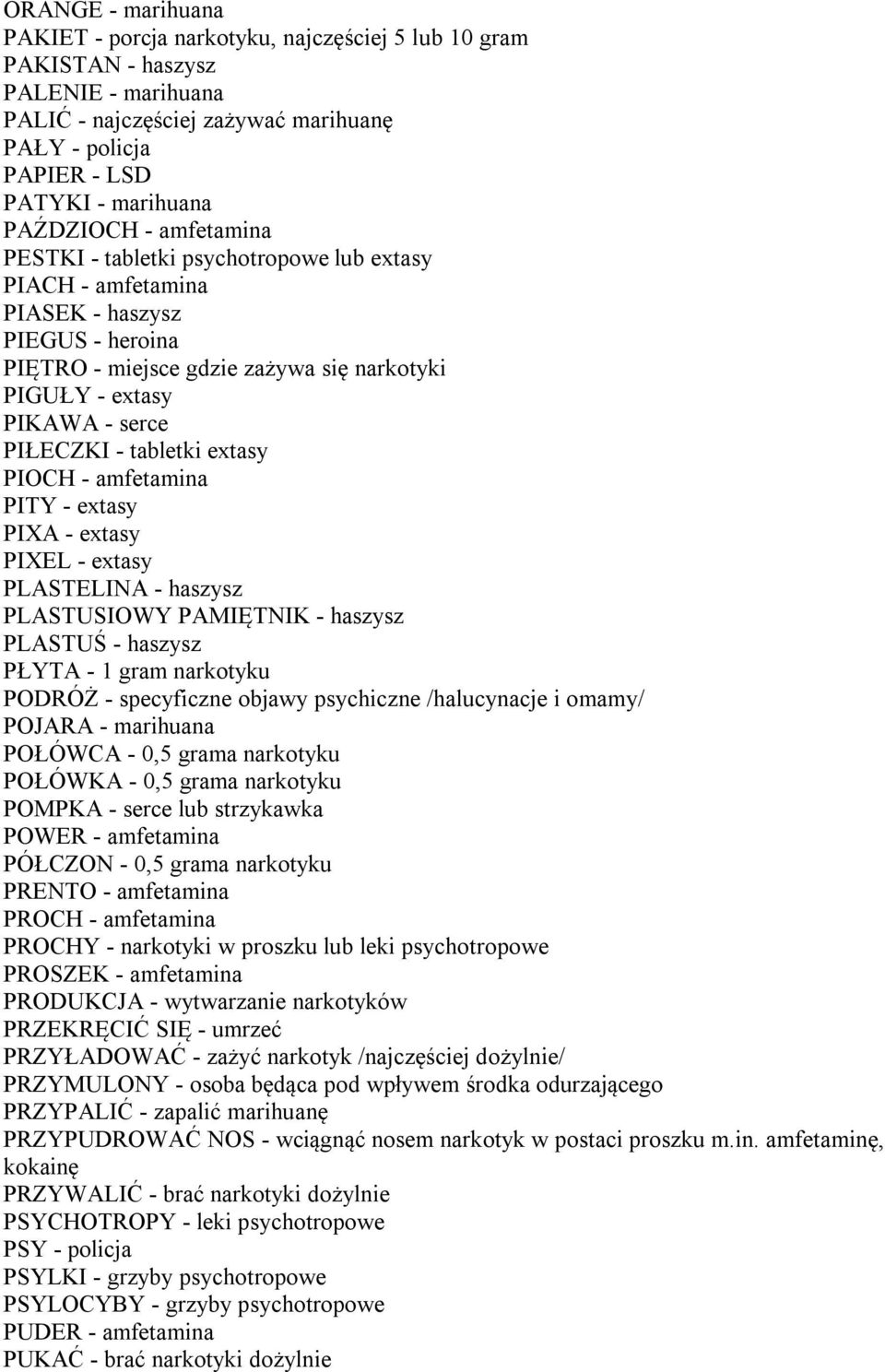 PIŁECZKI - tabletki extasy PIOCH - amfetamina PITY - extasy PIXA - extasy PIXEL - extasy PLASTELINA - haszysz PLASTUSIOWY PAMIĘTNIK - haszysz PLASTUŚ - haszysz PŁYTA - 1 gram narkotyku PODRÓŻ -