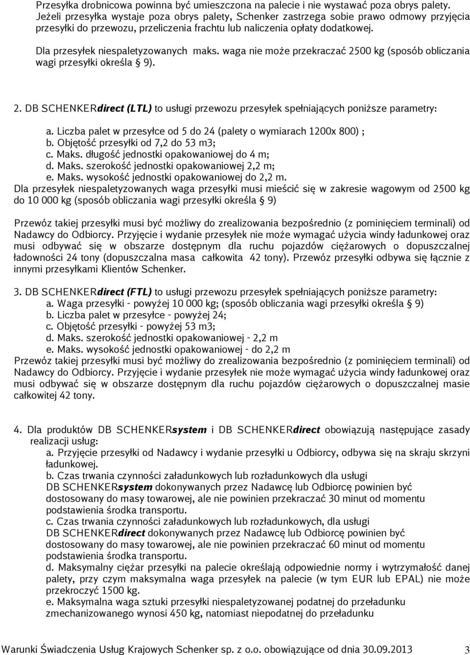 Dla przesyłek niespaletyzowanych maks. waga nie może przekraczać 2500 kg (sposób obliczania wagi przesyłki określa 9). 2. DB SCHENKERdirect (LTL) to usługi przewozu przesyłek spełniających poniższe parametry: a.