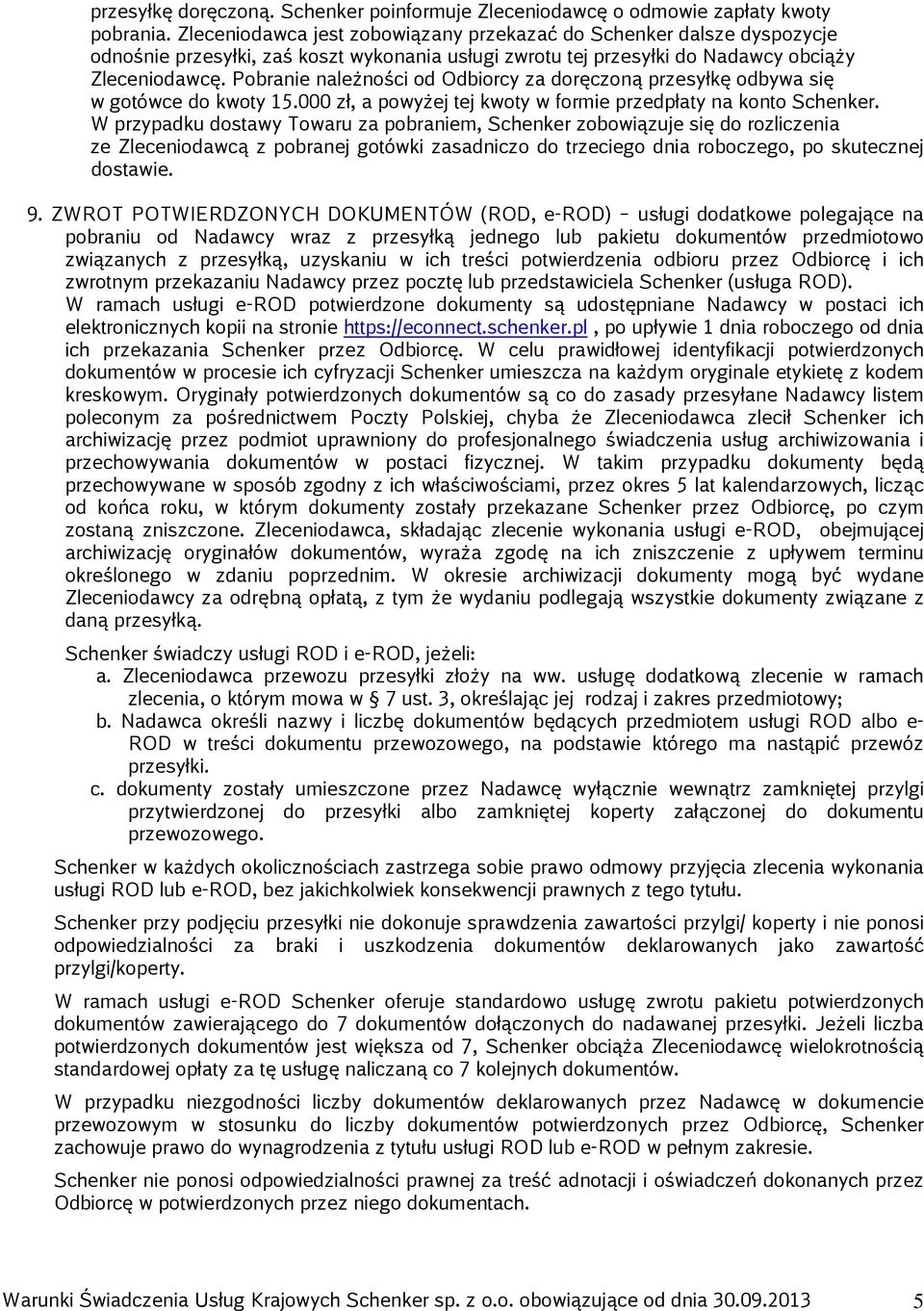 Pobranie należności od Odbiorcy za doręczoną przesyłkę odbywa się w gotówce do kwoty 15.000 zł, a powyżej tej kwoty w formie przedpłaty na konto Schenker.