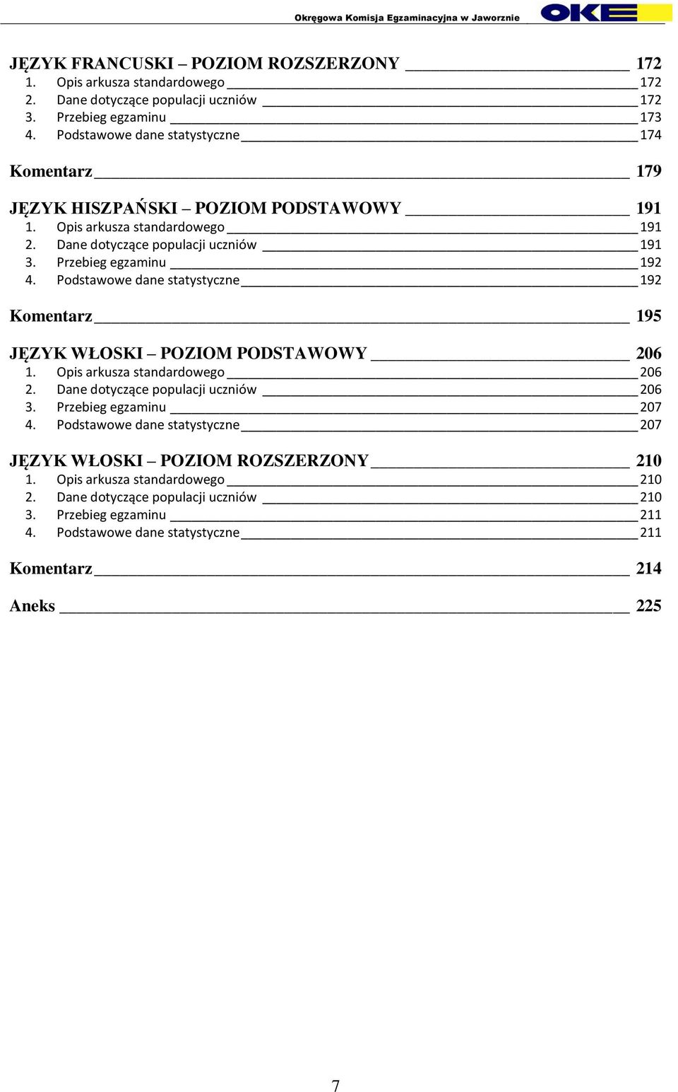 Przebieg egzaminu 192 4. Podstawowe dane statystyczne 192 Komentarz 195 JĘZYK WŁOSKI POZIOM PODSTAWOWY 206 1. Opis arkusza standardowego 206 2. Dane dotyczące populacji uczniów 206 3.