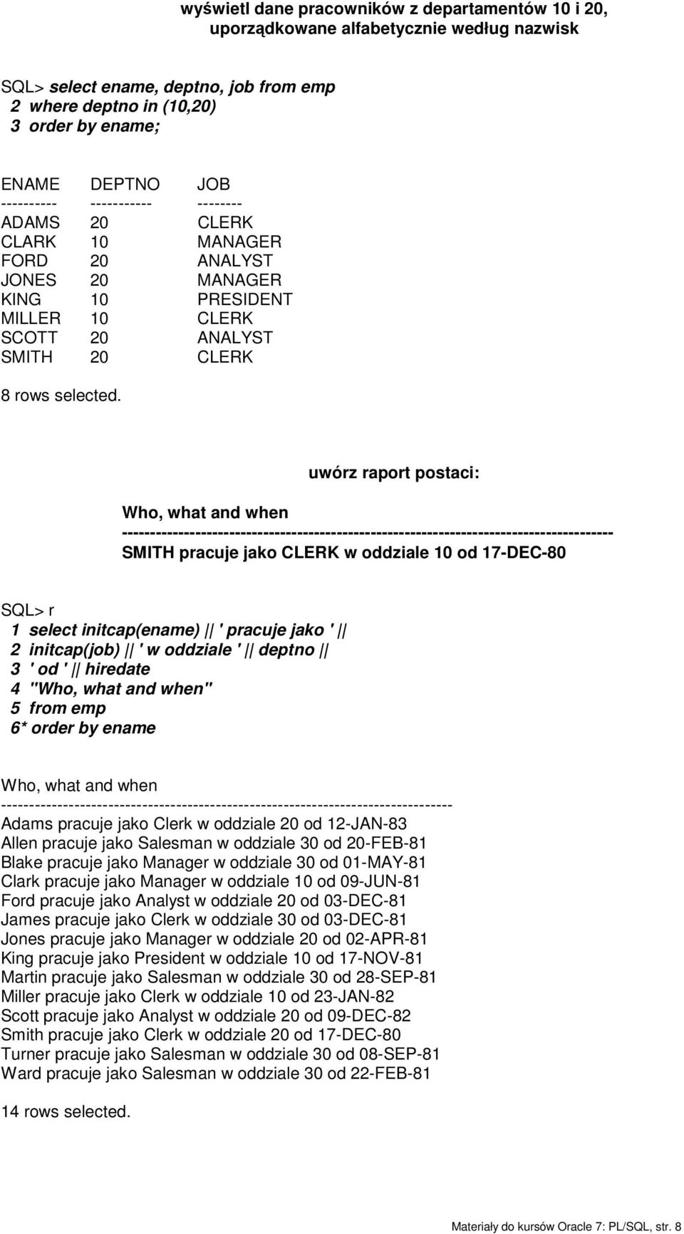 uwórz raport postaci: Who, what and when --------------------------------------------------------------------------------------- SMITH pracuje jako CLERK w oddziale 10 od 17-DEC-80 SQL> r 1 select