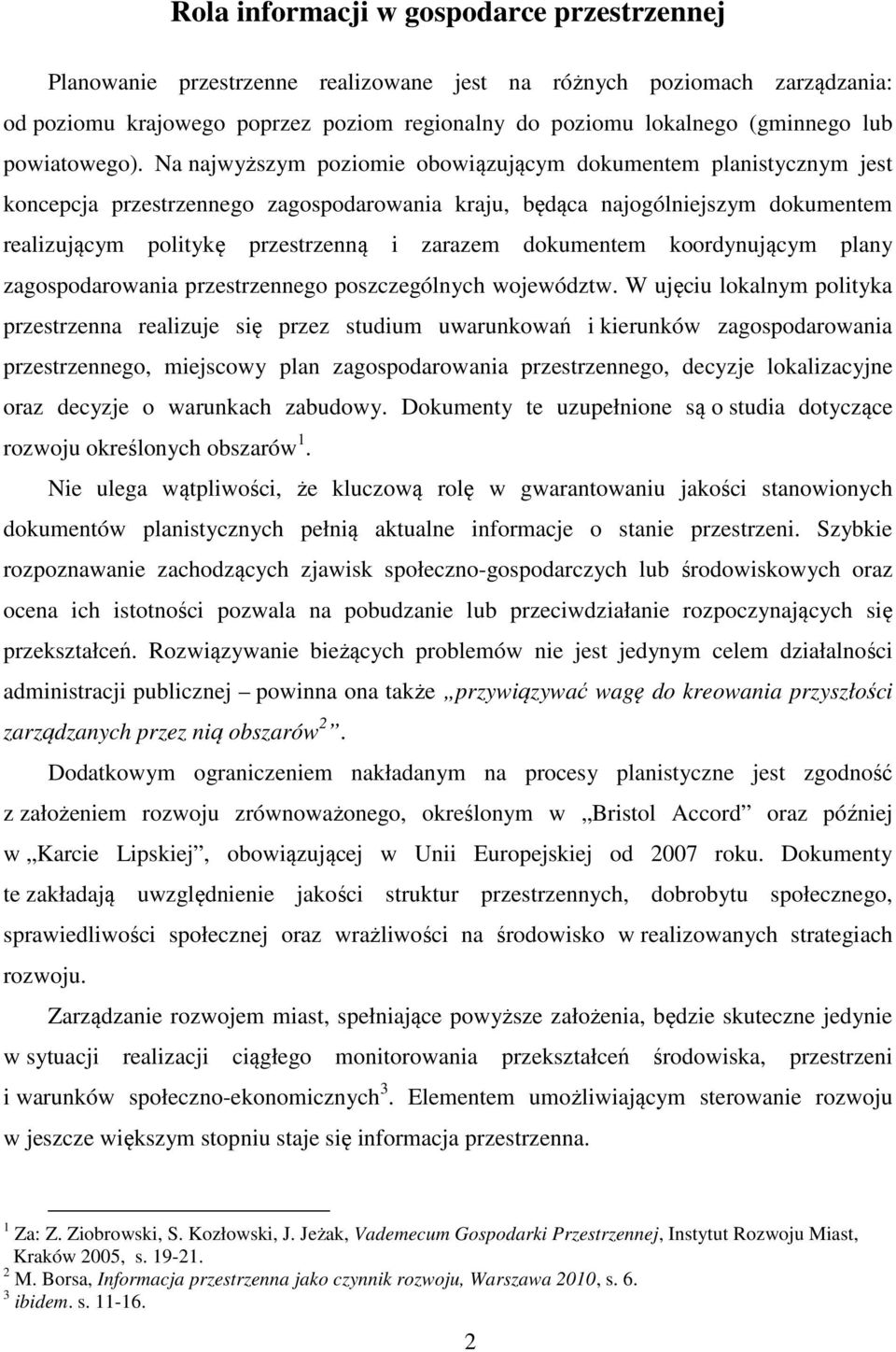 Na najwyższym poziomie obowiązującym dokumentem planistycznym jest koncepcja przestrzennego zagospodarowania kraju, będąca najogólniejszym dokumentem realizującym politykę przestrzenną i zarazem