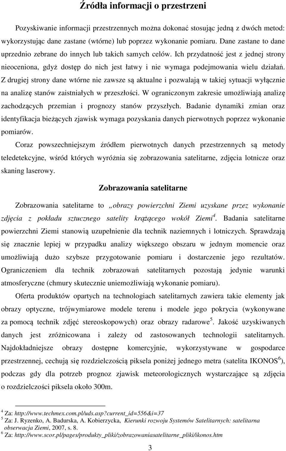 Z drugiej strony dane wtórne nie zawsze są aktualne i pozwalają w takiej sytuacji wyłącznie na analizę stanów zaistniałych w przeszłości.