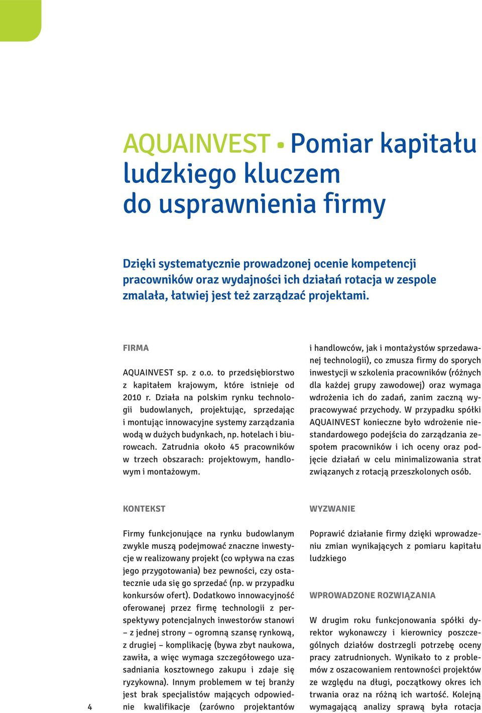 Działa na polskim rynku technologii budowlanych, projektując, sprzedając i montując innowacyjne systemy zarządzania wodą w dużych budynkach, np. hotelach i biurowcach.