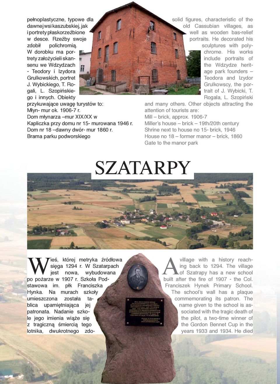 Obiekty przykuwające uwagę turystów to: Młyn- mur ok. 1906-7 r. Dom młynarza mur XIX/XX w Kapliczka przy domu nr 15- murowana 1946 r. Dom nr 18 dawny dwór- mur 1860 r.