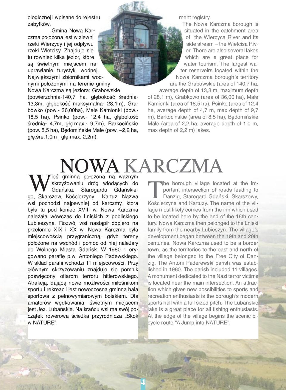 Największymi zbiornikami wodnymi położonymi na terenie gminy Nowa Karczma są jeziora: Grabowskie (powierzchnia-140,7 ha, głębokość średnia- 13,3m, głębokość maksymalna- 28,1m), Grabówko (pow.