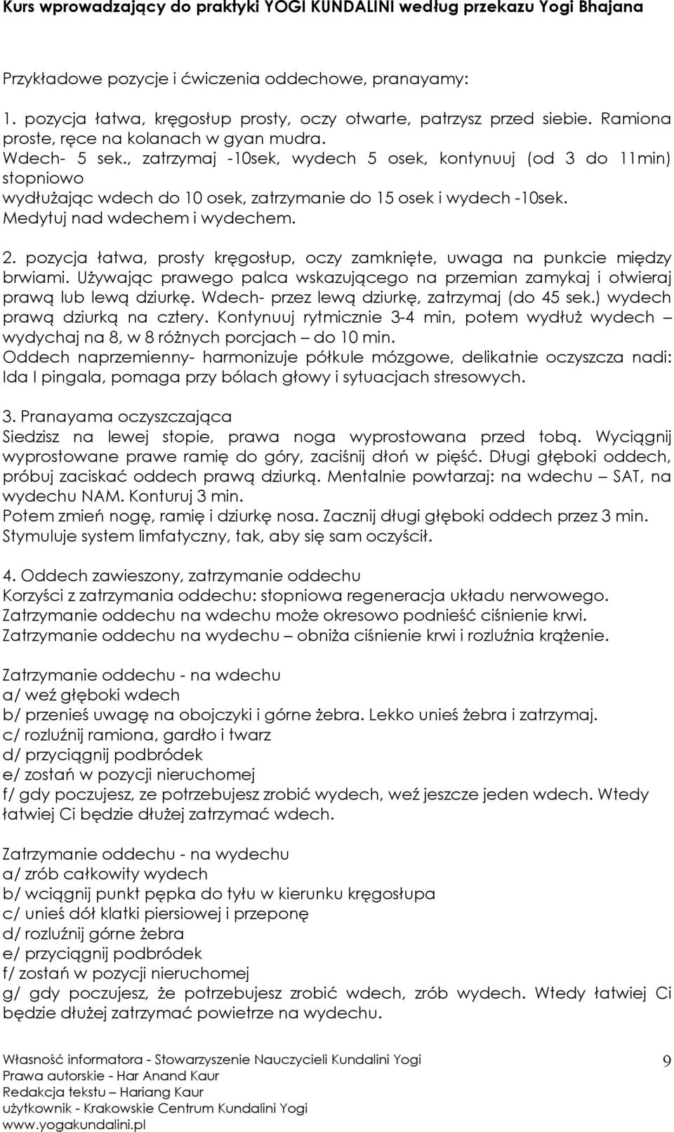 pozycja łatwa, prosty kręgosłup, oczy zamknięte, uwaga na punkcie między brwiami. UŜywając prawego palca wskazującego na przemian zamykaj i otwieraj prawą lub lewą dziurkę.