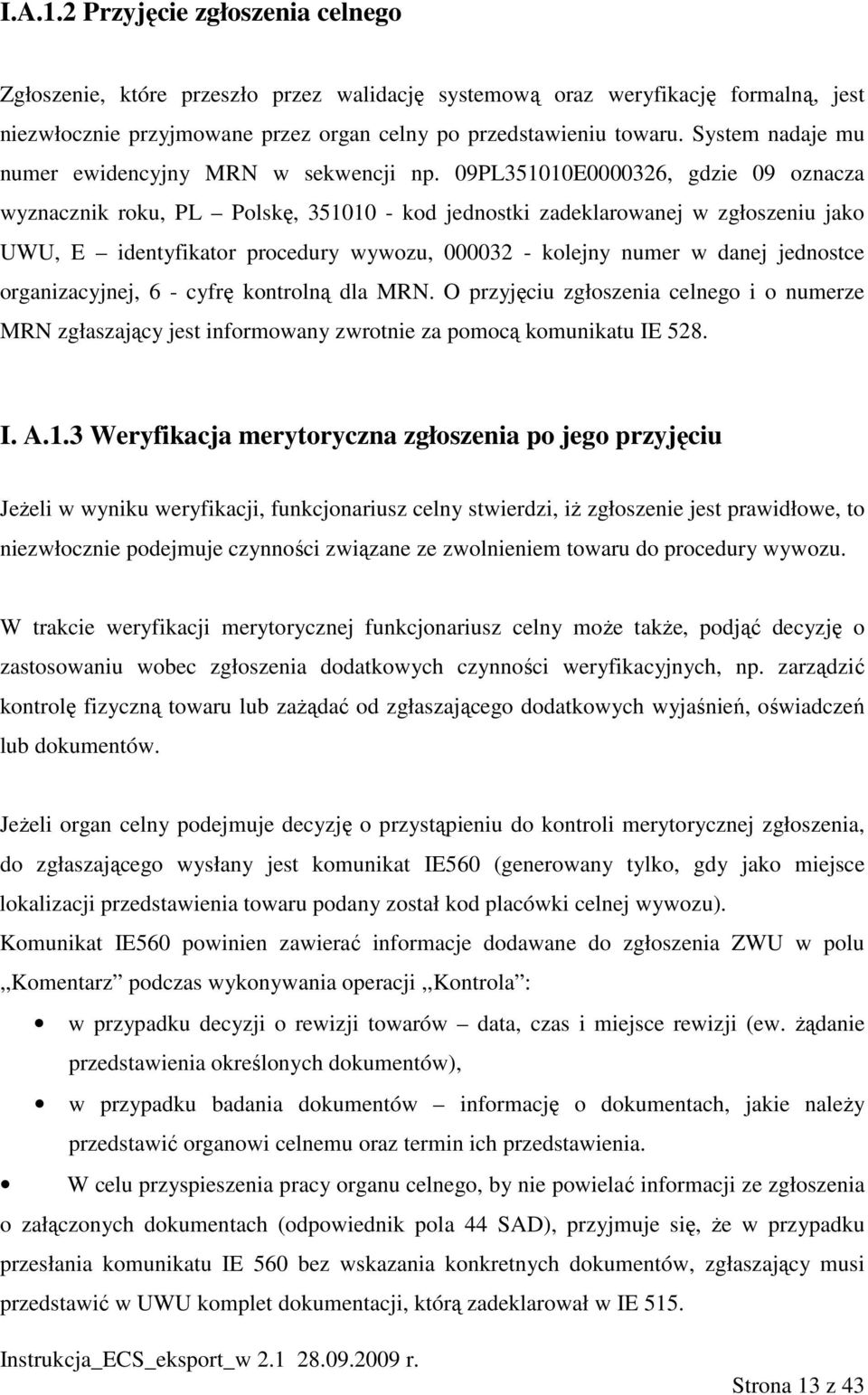 09PL351010E0000326, gdzie 09 oznacza wyznacznik roku, PL Polskę, 351010 - kod jednostki zadeklarowanej w zgłoszeniu jako UWU, E identyfikator procedury wywozu, 000032 - kolejny numer w danej