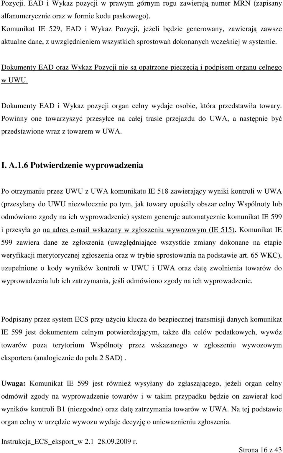 Dokumenty EAD oraz Wykaz Pozycji nie są opatrzone pieczęcią i podpisem organu celnego w UWU. Dokumenty EAD i Wykaz pozycji organ celny wydaje osobie, która przedstawiła towary.