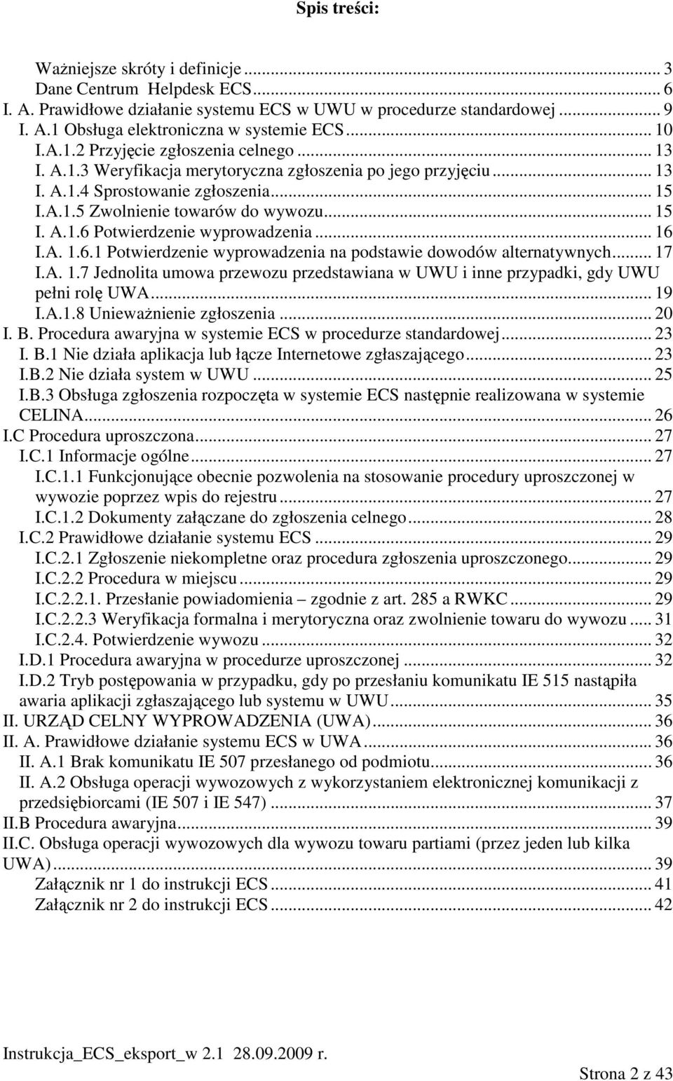 .. 16 I.A. 1.6.1 Potwierdzenie wyprowadzenia na podstawie dowodów alternatywnych... 17 I.A. 1.7 Jednolita umowa przewozu przedstawiana w UWU i inne przypadki, gdy UWU pełni rolę UWA... 19 I.A.1.8 UniewaŜnienie zgłoszenia.