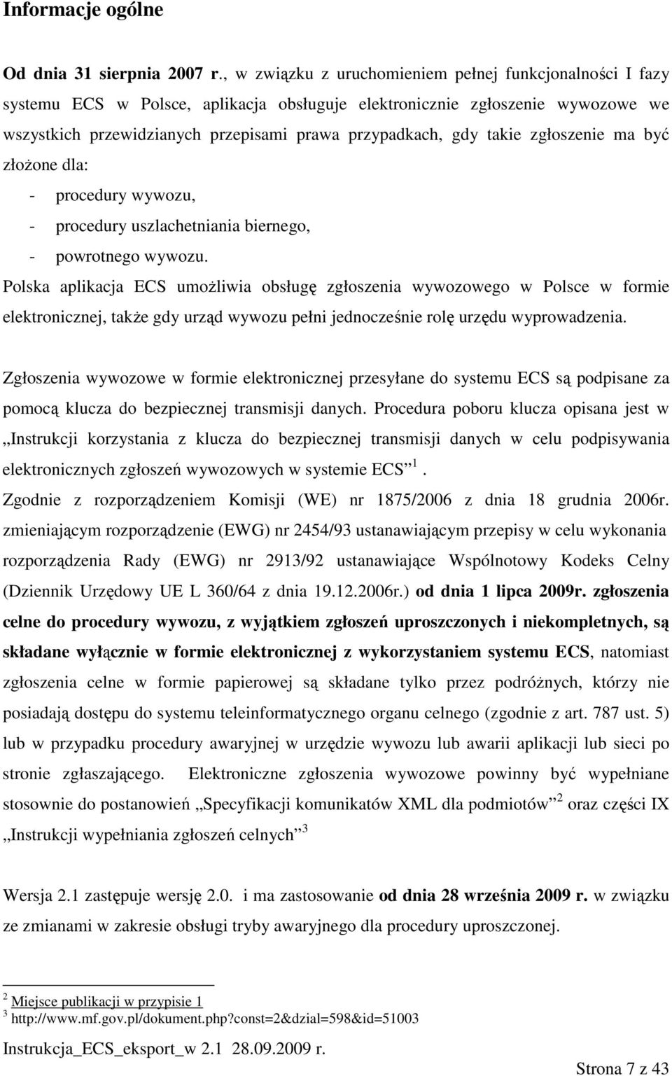 takie zgłoszenie ma być złoŝone dla: - procedury wywozu, - procedury uszlachetniania biernego, - powrotnego wywozu.