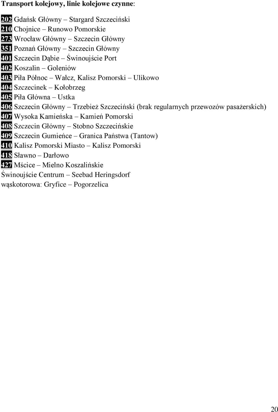 Główny Trzebież Szczeciński (brak regularnych przewozów pasażerskich) 407 Wysoka Kamieńska Kamień Pomorski 408 Szczecin Główny Stobno Szczecińskie 409 Szczecin Gumieńce