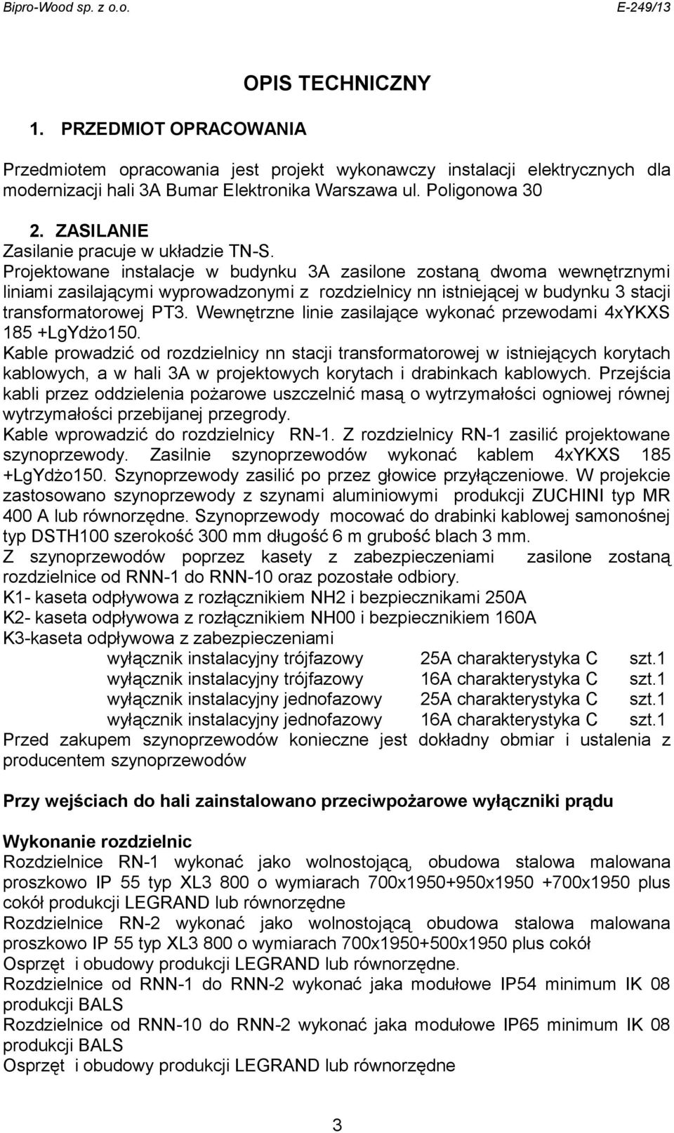 Projektowane instalacje w budynku 3A zasilone zostaną dwoma wewnętrznymi liniami zasilającymi wyprowadzonymi z rozdzielnicy nn istniejącej w budynku 3 stacji transformatorowej PT3.