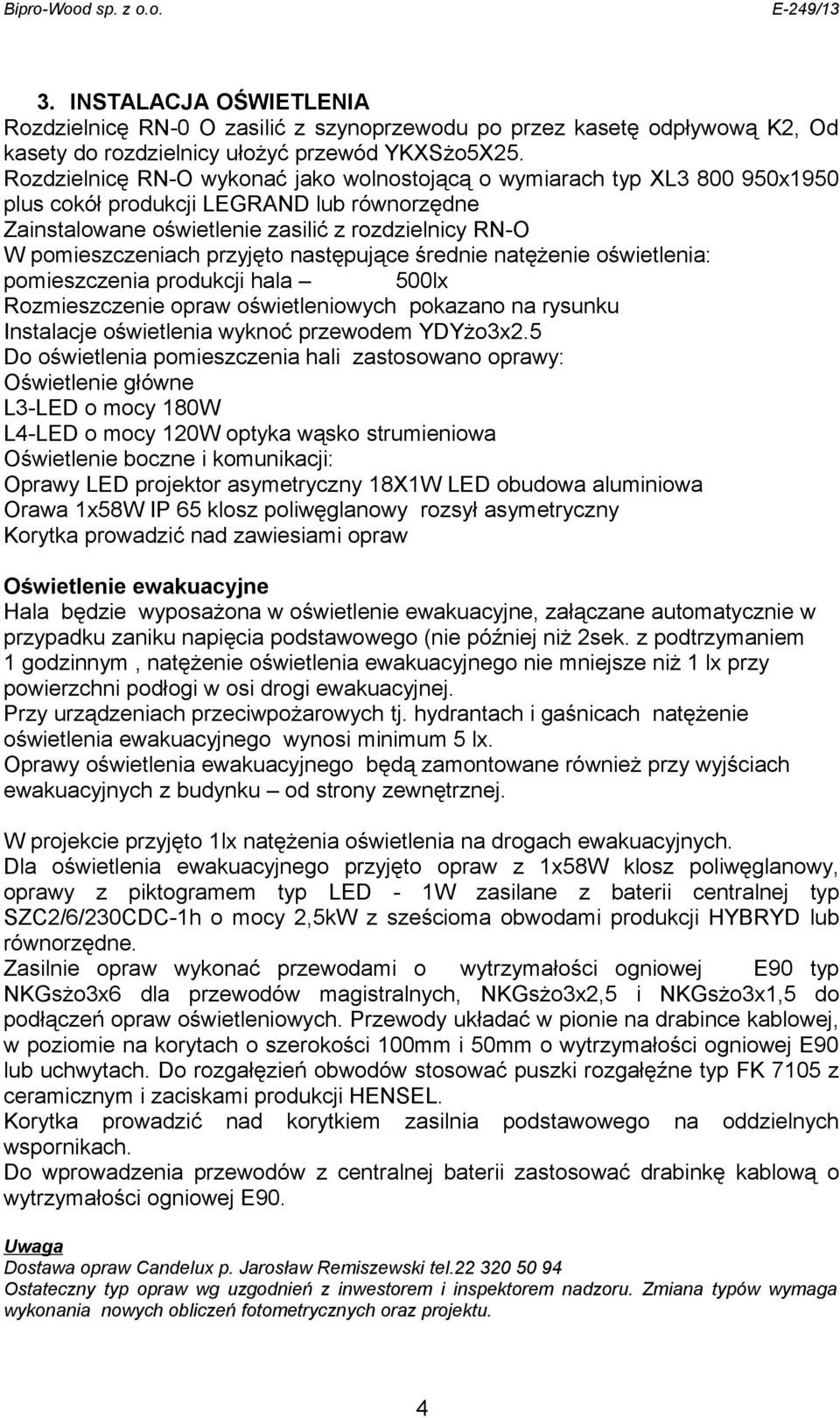 przyjęto następujące średnie natężenie oświetlenia: pomieszczenia produkcji hala 500lx Rozmieszczenie opraw oświetleniowych pokazano na rysunku Instalacje oświetlenia wyknoć przewodem YDYżo3x2.