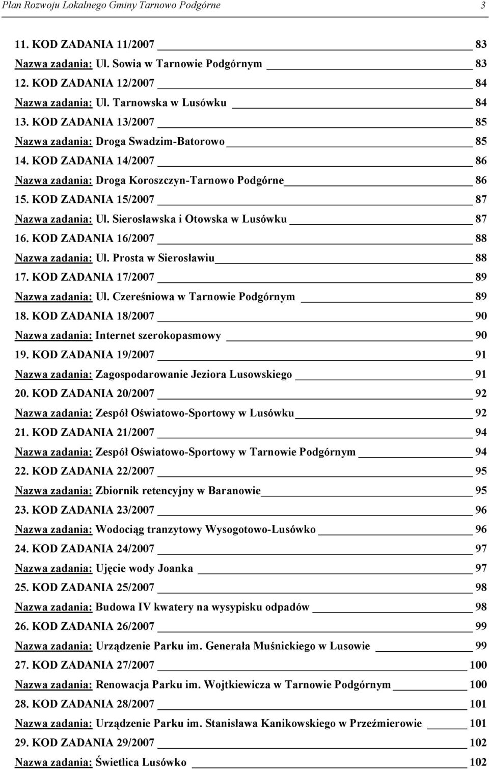 Sierosławska i Otowska w Lusówku 87 16. KOD ZADANIA 16/2007 88 Nazwa zadania: Ul. Prosta w Sierosławiu 88 17. KOD ZADANIA 17/2007 89 Nazwa zadania: Ul. Czereśniowa w Tarnowie Podgórnym 89 18.