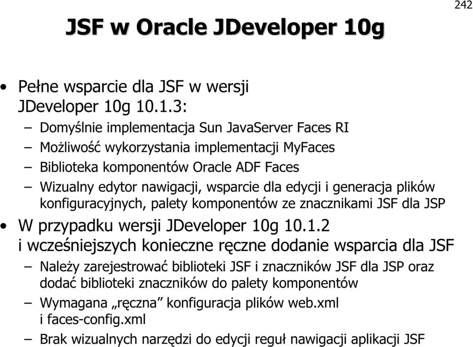 g 10.1.3: Domyślnie implementacja Sun JavaServer Faces RI Możliwość wykorzystania implementacji MyFaces Biblioteka komponentów Oracle ADF Faces Wizualny edytor nawigacji,