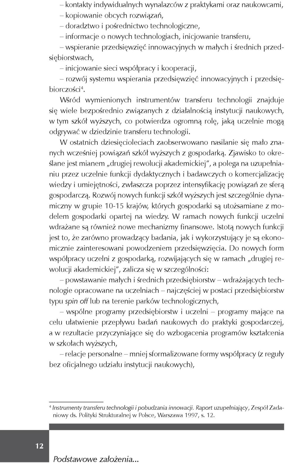 Wśród wymienionych instrumentów transferu technologii znajduje się wiele bezpośrednio związanych z działalnością instytucji naukowych, w tym szkół wyższych, co potwierdza ogromną rolę, jaką uczelnie