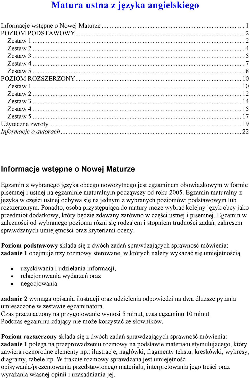 .. 22 Informacje wstępne o Nowej Maturze Egzamin z wybranego języka obcego nowożytnego jest egzaminem obowiązkowym w formie pisemnej i ustnej na egzaminie maturalnym począwszy od roku 2005.