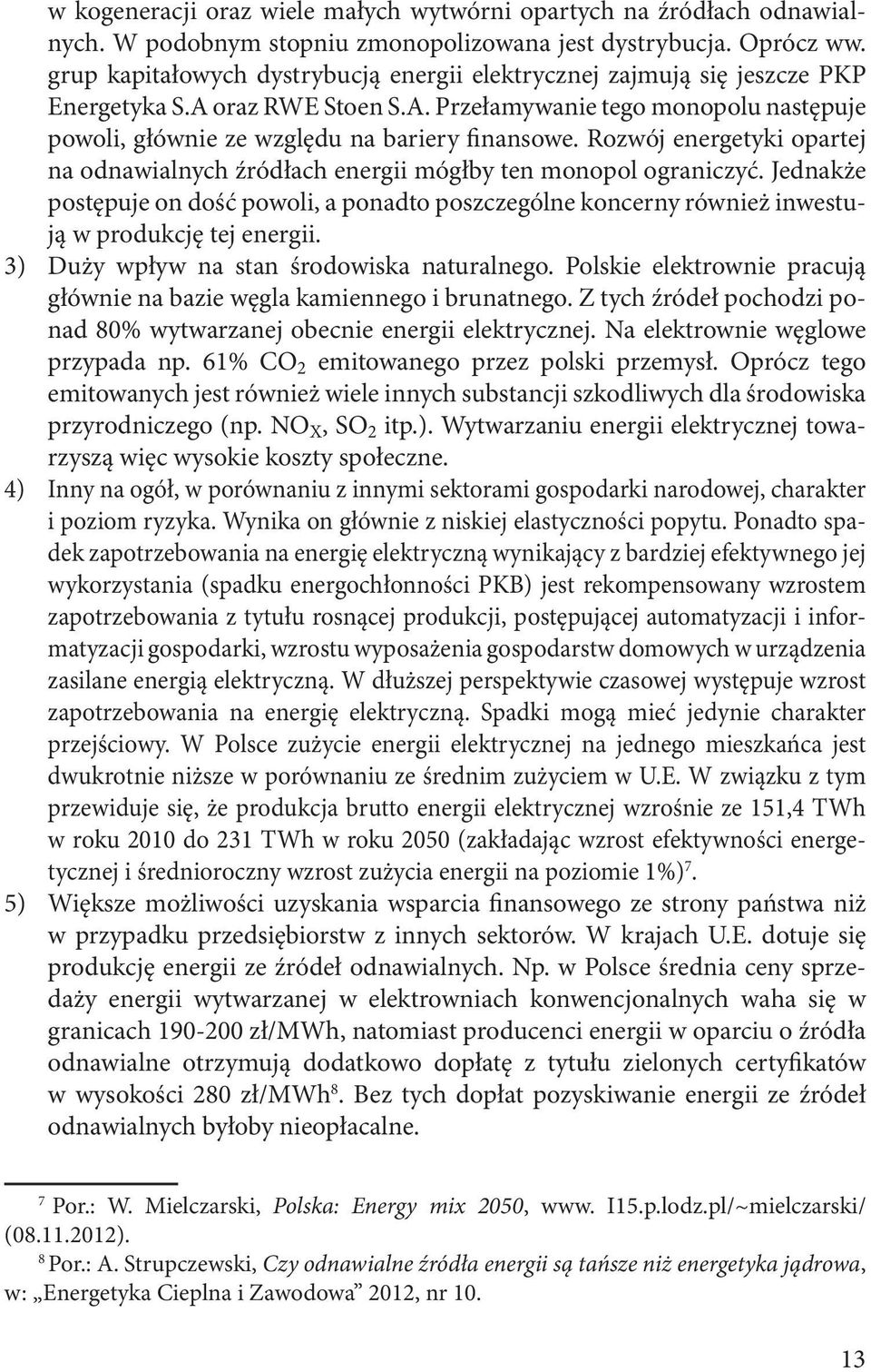 Rozwój energetyki opartej na odnawialnych źródłach energii mógłby ten monopol ograniczyć. Jednakże postępuje on dość powoli, a ponadto poszczególne koncerny również inwestują w produkcję tej energii.