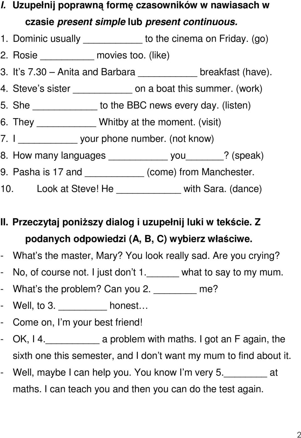 (not know) 8. How many languages you? (speak) 9. Pasha is 17 and (come) from Manchester. 10. Look at Steve! He with Sara. (dance) II. Przeczytaj poniższy dialog i uzupełnij luki w tekście.