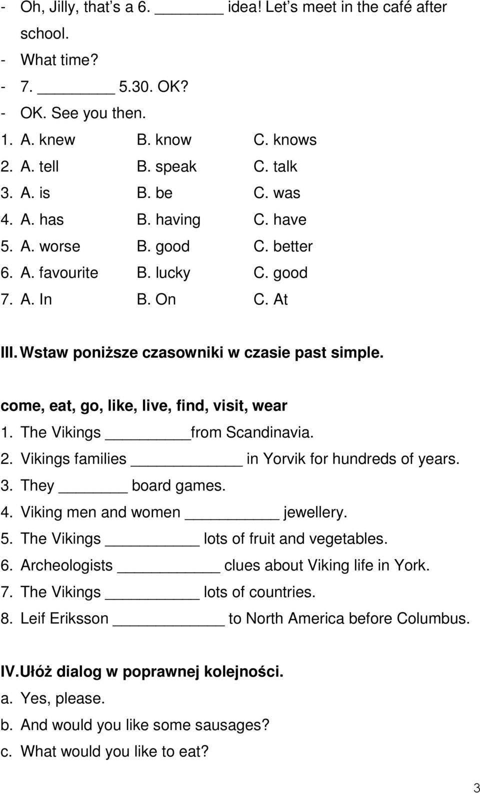 The Vikings from Scandinavia. 2. Vikings families in Yorvik for hundreds of years. 3. They board games. 4. Viking men and women jewellery. 5. The Vikings lots of fruit and vegetables. 6.