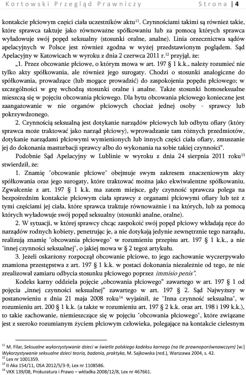 Linia orzecznictwa sądów apelacyjnych w Polsce jest również zgodna w wyżej przedstawionym poglądem. Sąd Apelacyjny w Katowicach w wyroku z dnia 2 czerwca 2011 r. 12 przyjął, że: 1.