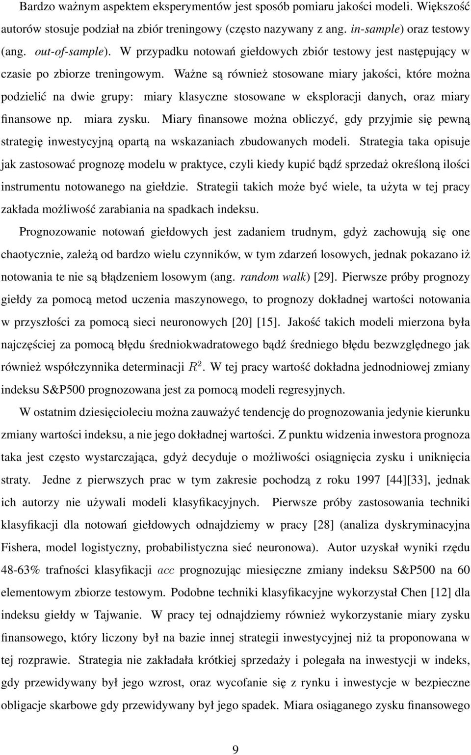 Ważne są również stosowane miary jakości, które można podzielić na dwie grupy: miary klasyczne stosowane w eksploracji danych, oraz miary finansowe np. miara zysku.