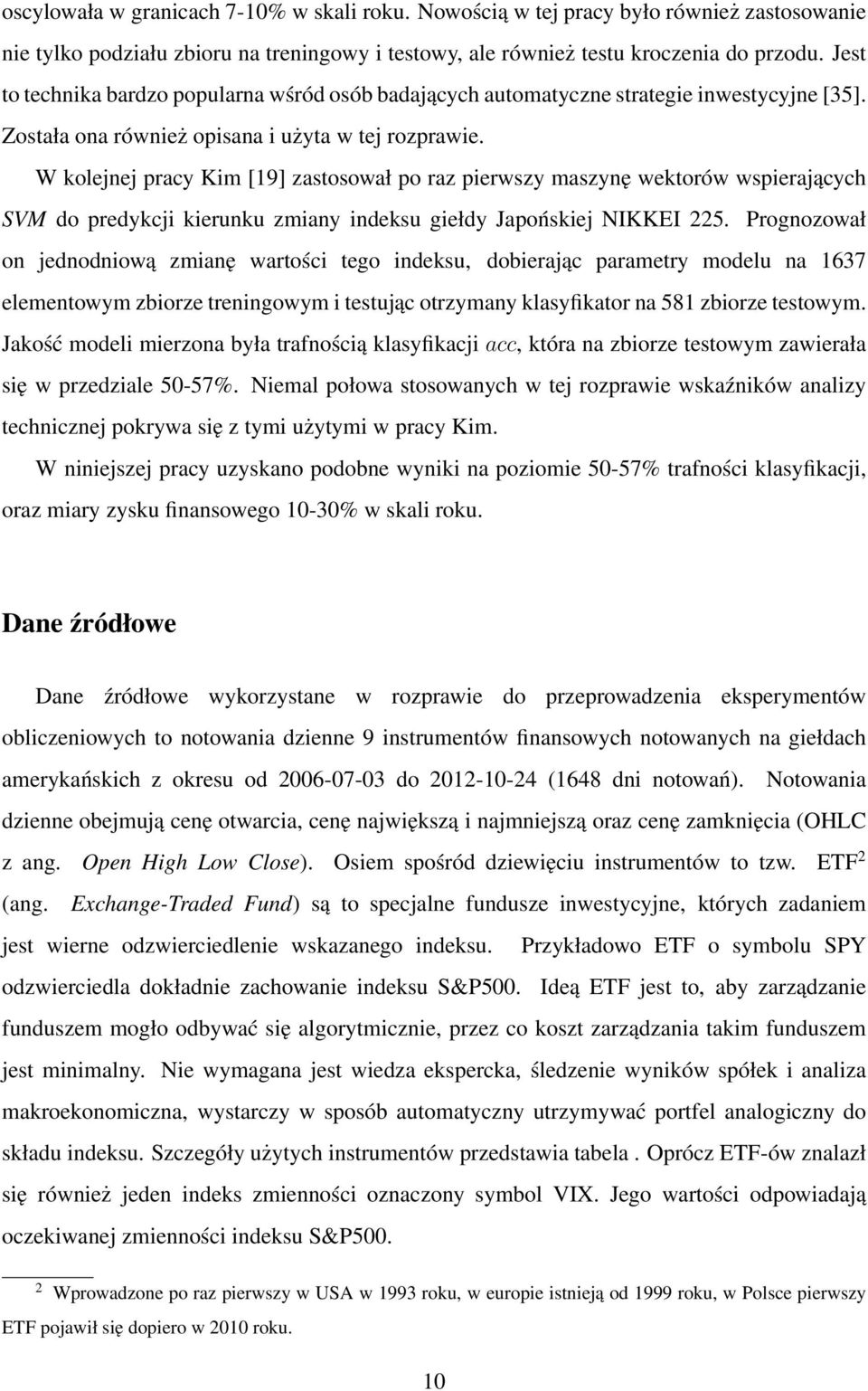 W kolejnej pracy Kim [19] zastosował po raz pierwszy maszynę wektorów wspierających SVM do predykcji kierunku zmiany indeksu giełdy Japońskiej NIKKEI 225.