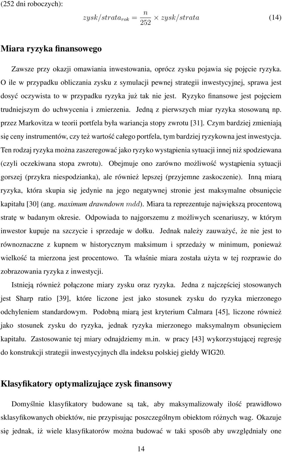 Ryzyko finansowe jest pojęciem trudniejszym do uchwycenia i zmierzenia. Jedną z pierwszych miar ryzyka stosowaną np. przez Markovitza w teorii portfela była wariancja stopy zwrotu [31].