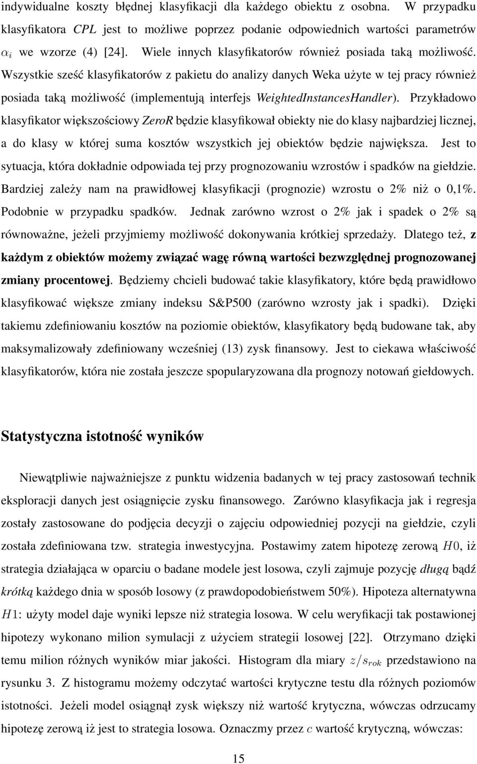 Wszystkie sześć klasyfikatorów z pakietu do analizy danych Weka użyte w tej pracy również posiada taką możliwość (implementują interfejs WeightedInstancesHandler).