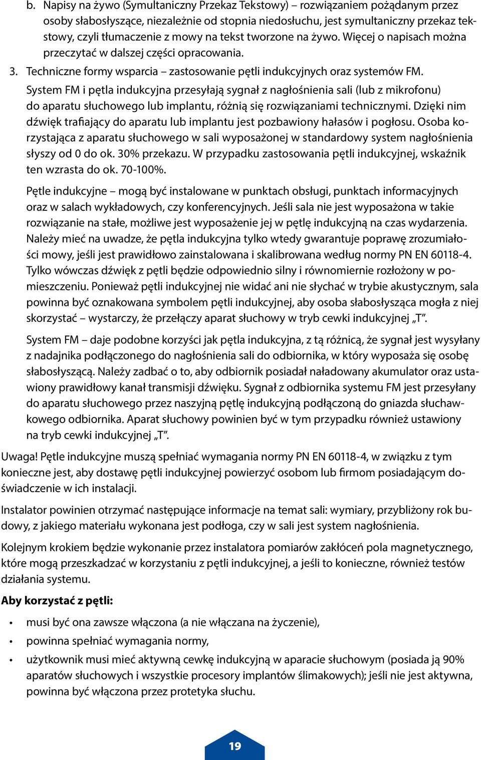 System FM i pętla indukcyjna przesyłają sygnał z nagłośnienia sali (lub z mikrofonu) do aparatu słuchowego lub implantu, różnią się rozwiązaniami technicznymi.