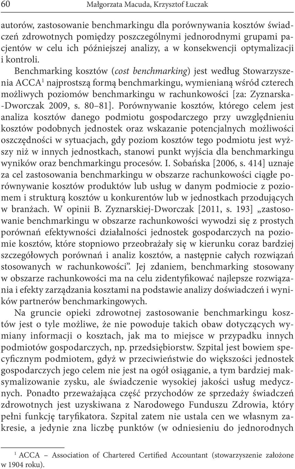 Benchmarking kosztów (cost benchmarking) jest według Stowarzyszenia ACCA 1 najprostszą formą benchmarkingu, wymienianą wśród czterech możliwych poziomów benchmarkingu w rachunkowości [za: Zyznarska-