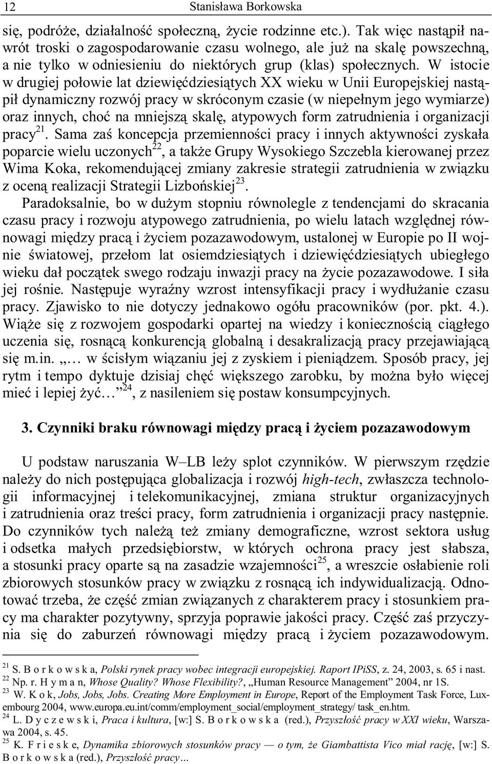 W istocie w drugiej połowie lat dziewięćdziesiątych XX wieku w Unii Europejskiej nastąpił dynamiczny rozwój pracy w skróconym czasie (w niepełnym jego wymiarze) oraz innych, choć na mniejszą skalę,