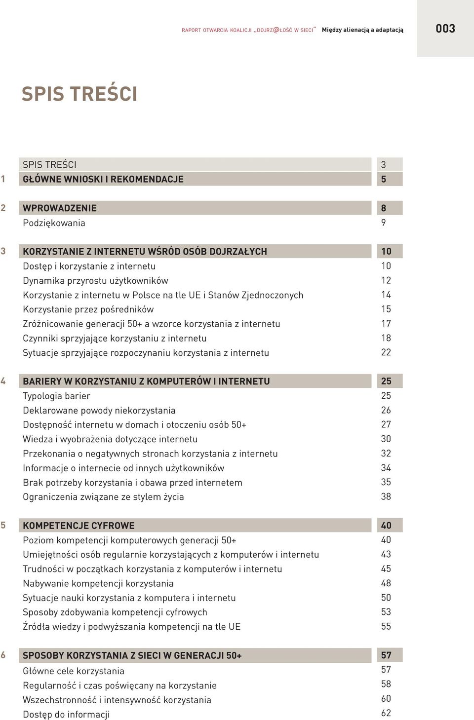 pośredników Zróżnicowanie generacji 50+ a wzorce korzystania z internetu Czynniki sprzyjające korzystaniu z internetu Sytuacje sprzyjające rozpoczynaniu korzystania z internetu 10 10 12 14 15 17 18