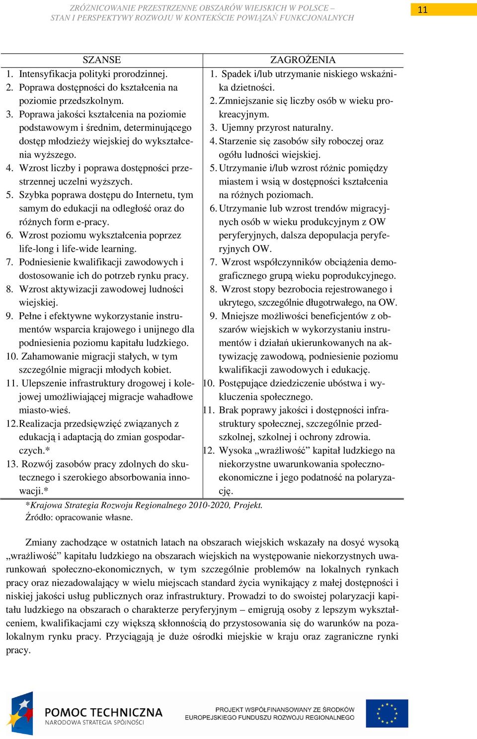 Wzrost liczby i poprawa dostępności przestrzennej uczelni wyŝszych. 5. Szybka poprawa dostępu do Internetu, tym samym do edukacji na odległość oraz do róŝnych form e-pracy. 6.