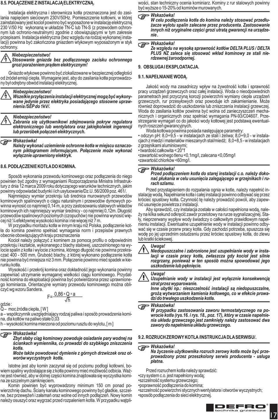 zgodnie z obowi¹zuj¹cymi w tym zakresie przepisami. Instalacja elektryczna (bez wzglêdu na rodzaj wykonanej instalacji) powinna byæ zakoñczona gniazdem wtykowym wyposa onym w styk ochronny.