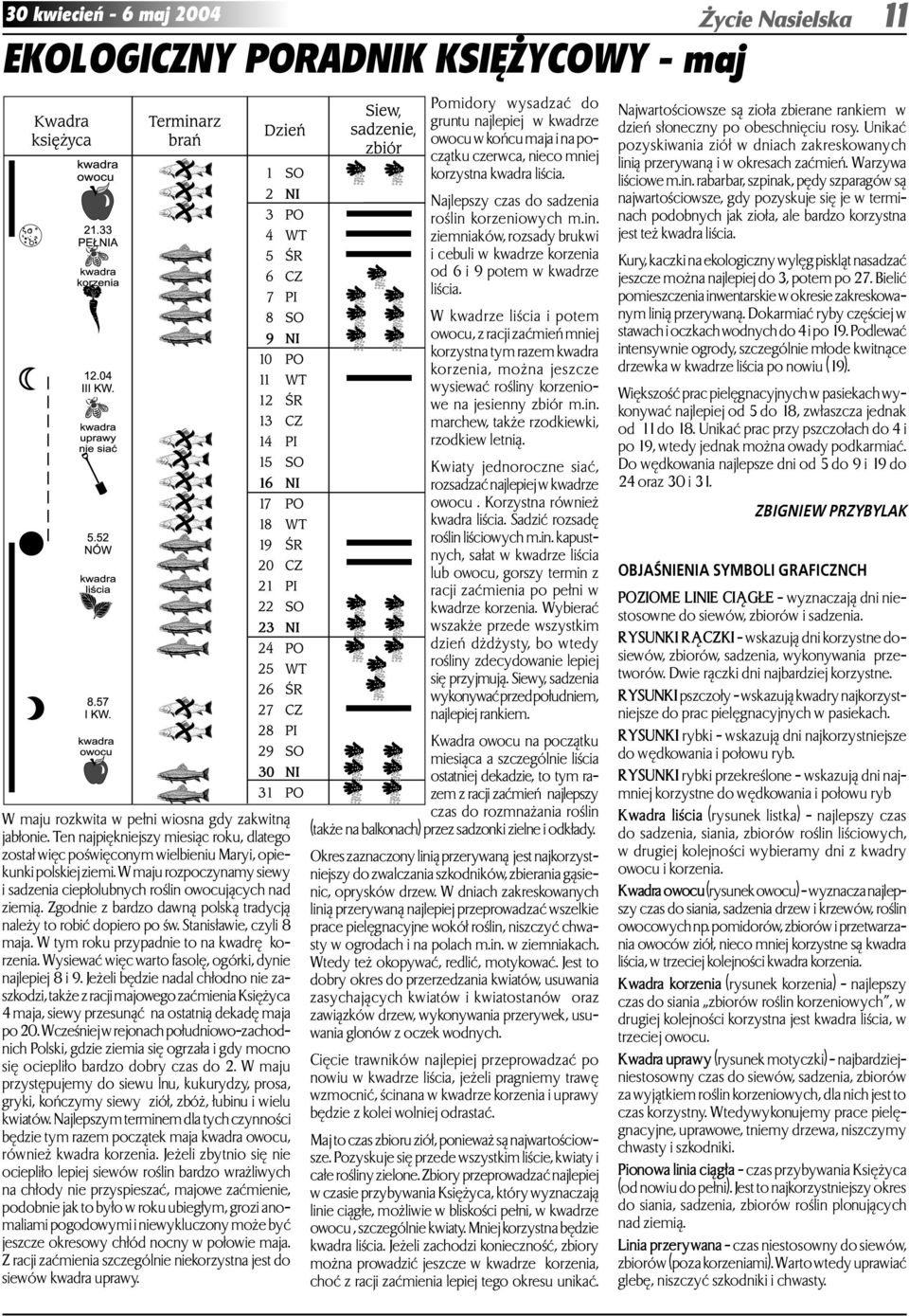 W kwadrze liścia i potem owocu, z racji zaćmień mniej korzystna tym razem kwadra korzenia, można jeszcze wysiewać rośliny korzeniowe na jesienny zbiór m.in. marchew, także rzodkiewki, rzodkiew letnią.