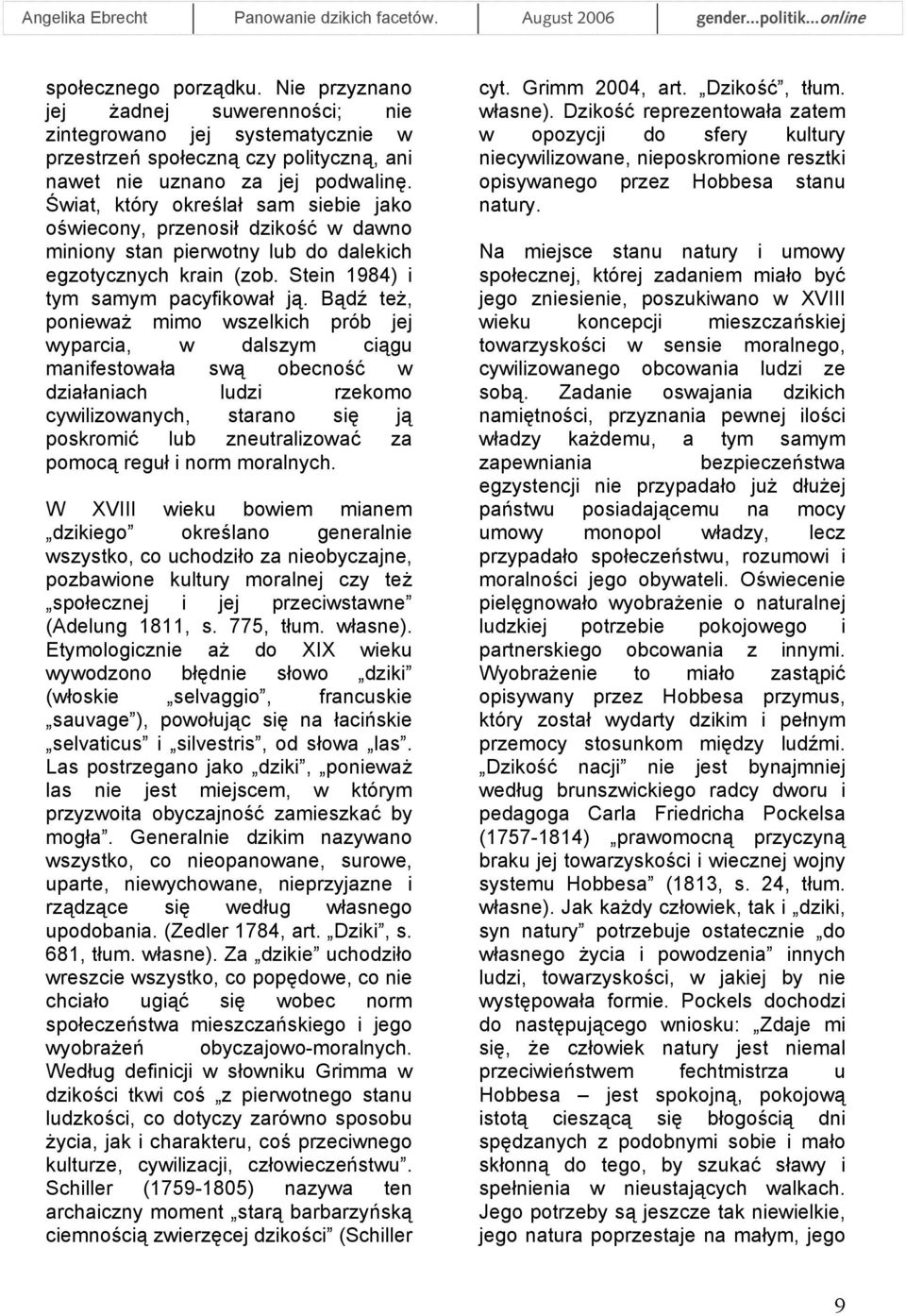 Bądź też, ponieważ mimo wszelkich prób jej wyparcia, w dalszym ciągu manifestowała swą obecność w działaniach ludzi rzekomo cywilizowanych, starano się ją poskromić lub zneutralizować za pomocą reguł