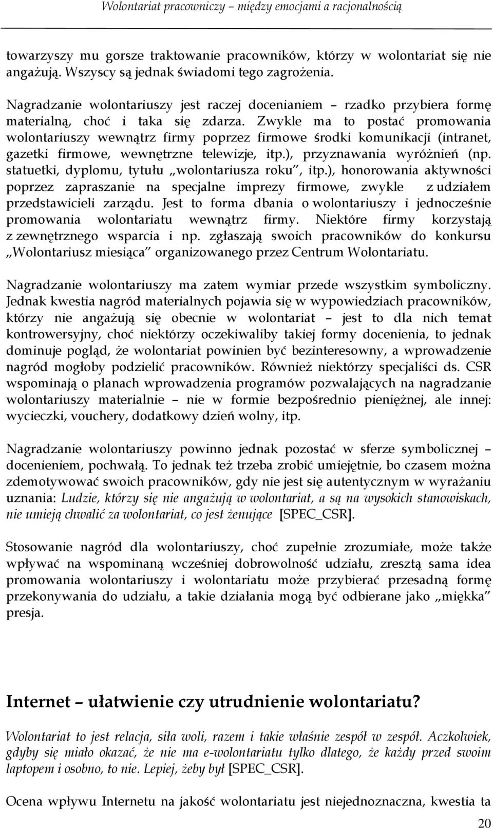 Zwykle ma to postać promowania wolontariuszy wewnątrz firmy poprzez firmowe środki komunikacji (intranet, gazetki firmowe, wewnętrzne telewizje, itp.), przyznawania wyróżnień (np.