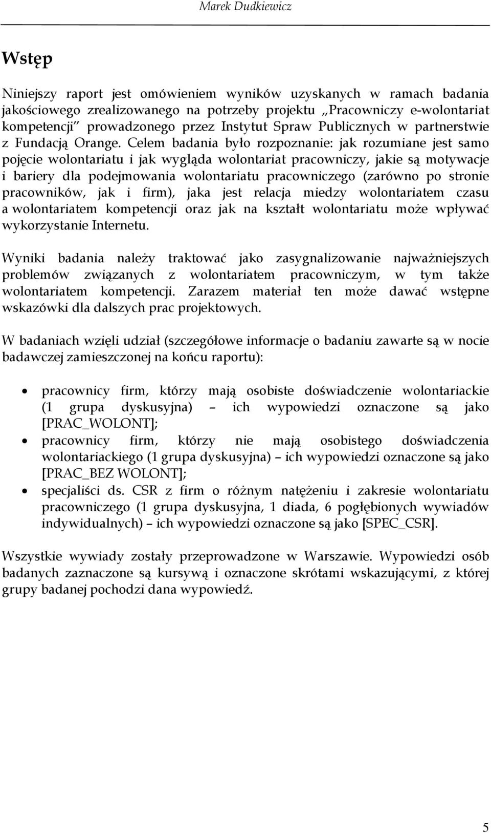 Celem badania było rozpoznanie: jak rozumiane jest samo pojęcie wolontariatu i jak wygląda wolontariat pracowniczy, jakie są motywacje i bariery dla podejmowania wolontariatu pracowniczego (zarówno