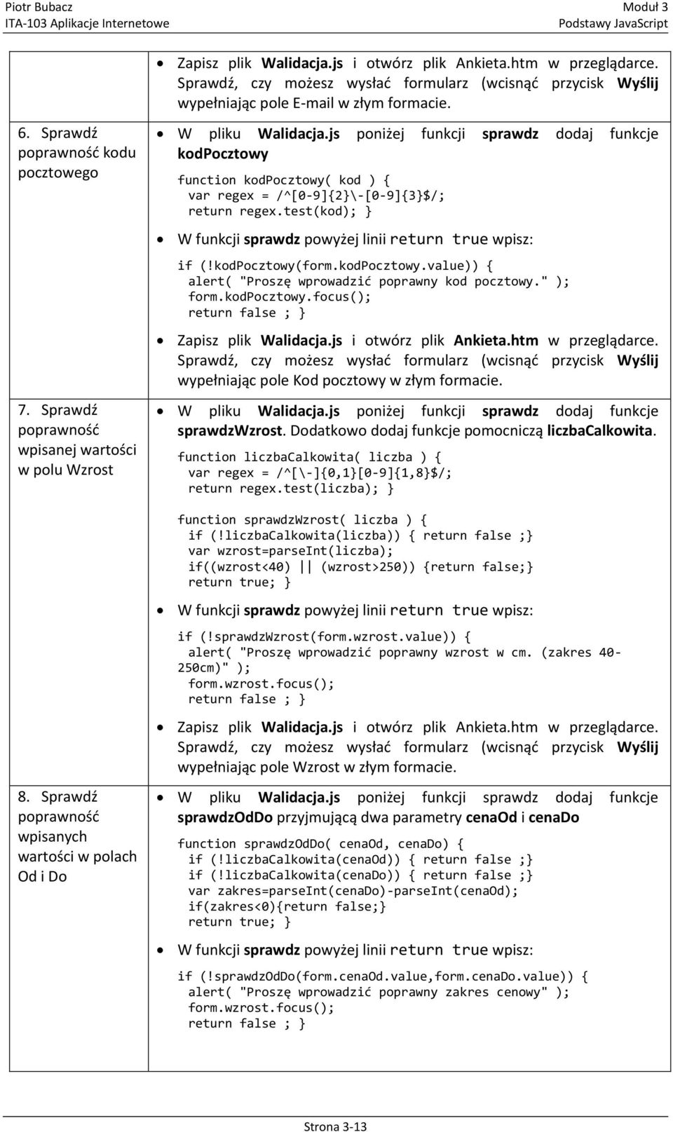 js poniżej funkcji sprawdz dodaj funkcje kodpocztowy function kodpocztowy( kod ) { var regex = /^[0-9]{2}\-[0-9]{3}$/; return regex.