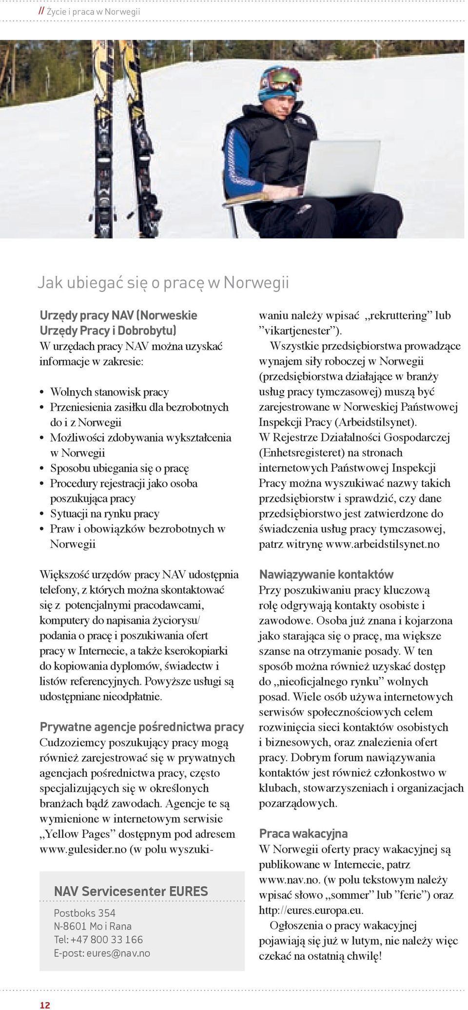 rynku pracy Praw i obowiązków bezrobotnych w Norwegii Większość urzędów pracy NAV udostępnia telefony, z których można skontaktować się z potencjalnymi pracodawcami, komputery do napisania życiorysu/