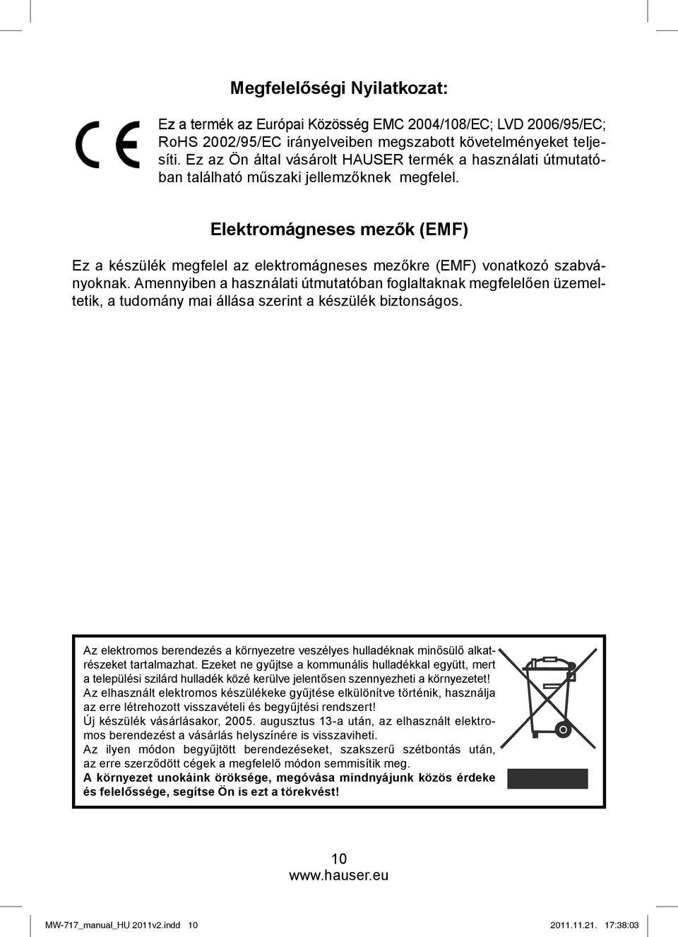 Elektromágneses mezők (EMF) Ez a készülék megfelel az elektromágneses mezőkre (EMF) vonatkozó szabványoknak.