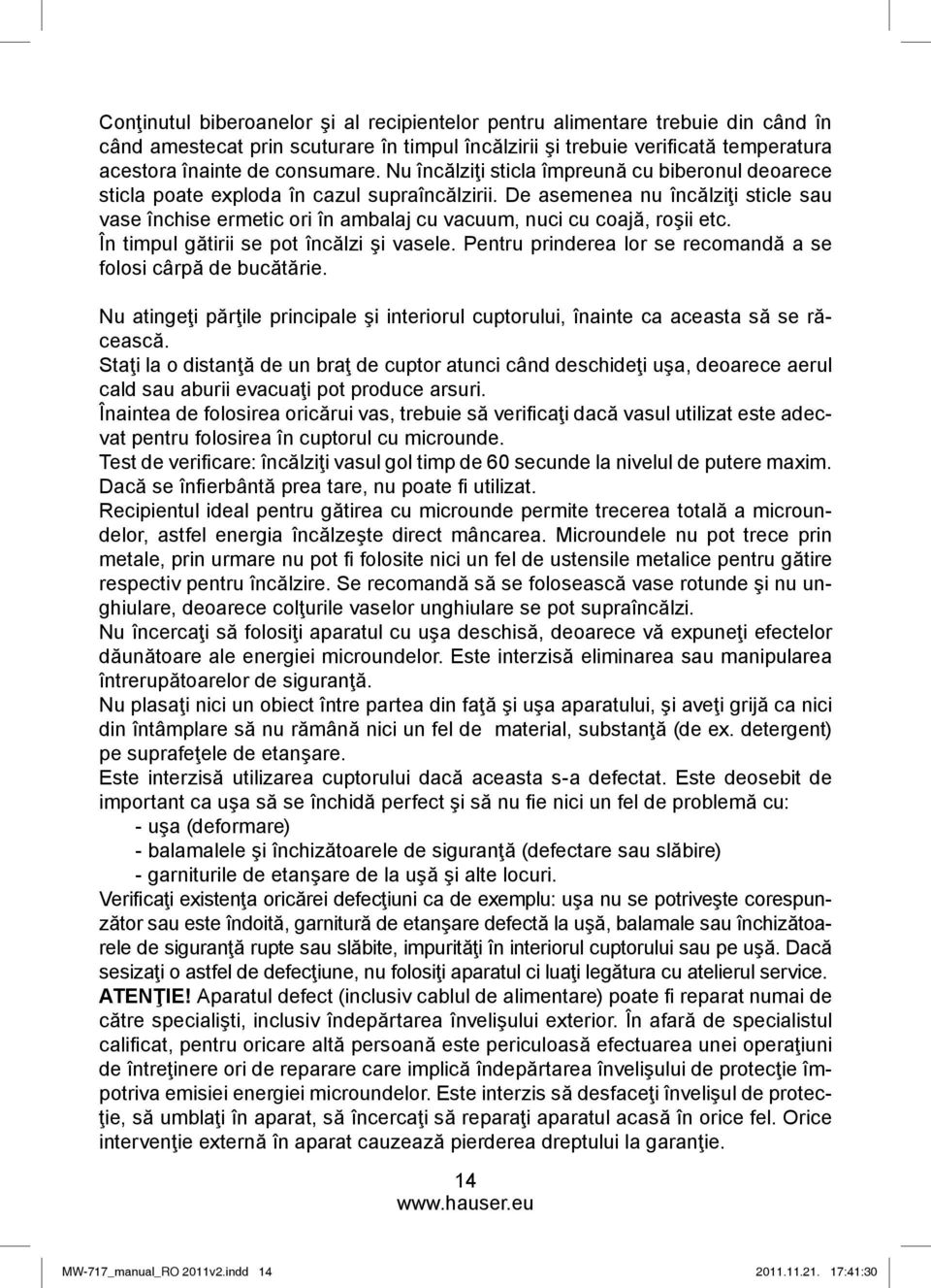 De asemenea nu încălziţi sticle sau vase închise ermetic ori în ambalaj cu vacuum, nuci cu coajă, roşii etc. În timpul gătirii se pot încălzi şi vasele.