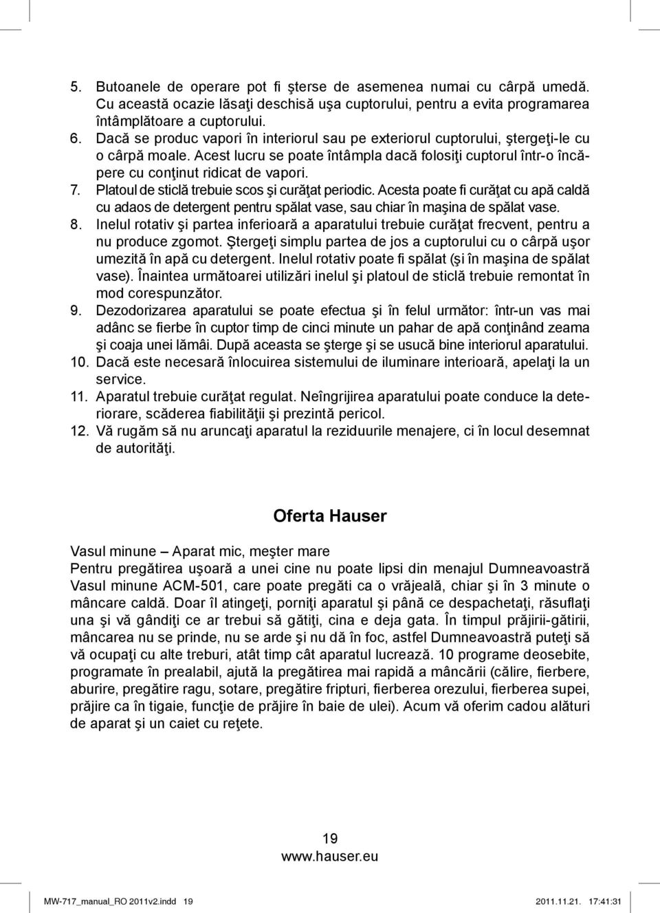 Platoul de sticlă trebuie scos şi curăţat periodic. Acesta poate fi curăţat cu apă caldă cu adaos de detergent pentru spălat vase, sau chiar în maşina de spălat vase. 8.