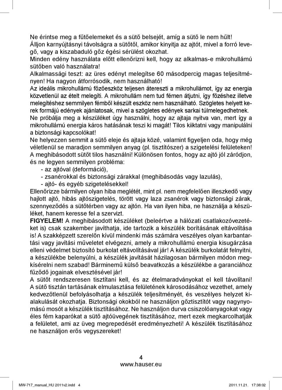 Minden edény használata előtt ellenőrizni kell, hogy az alkalmas-e mikrohullámú sütőben való használatra! Alkalmassági teszt: az üres edényt melegítse 60 másodpercig magas teljesítményen!