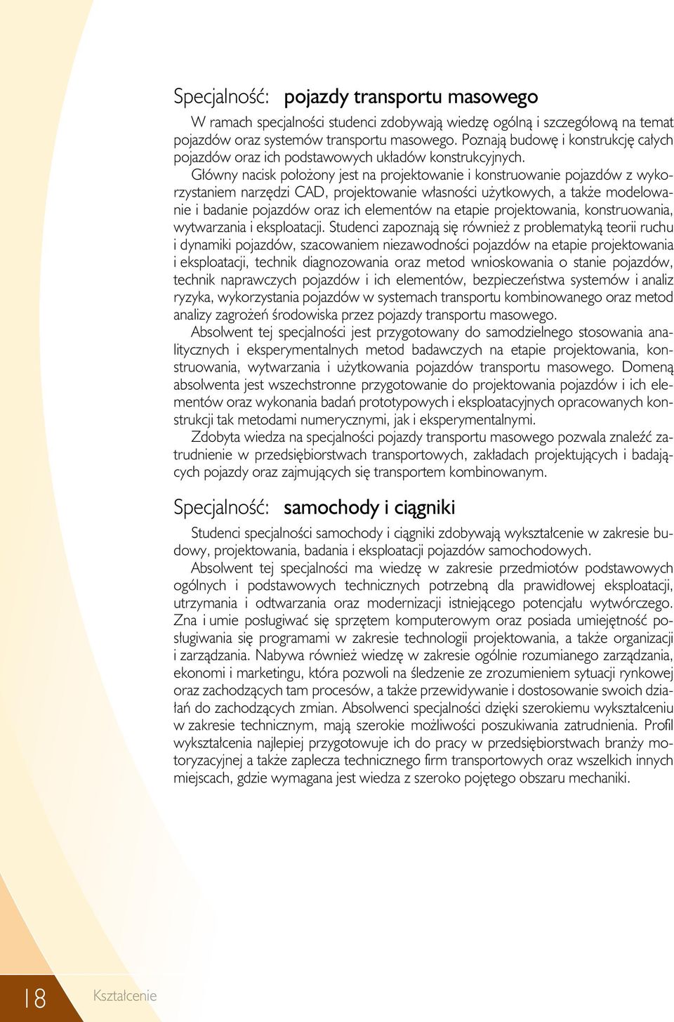 Główny nacisk położony jest na projektowanie i konstruowanie pojazdów z wykorzystaniem narzędzi CAD, projektowanie własności użytkowych, a także modelowanie i badanie pojazdów oraz ich elementów na